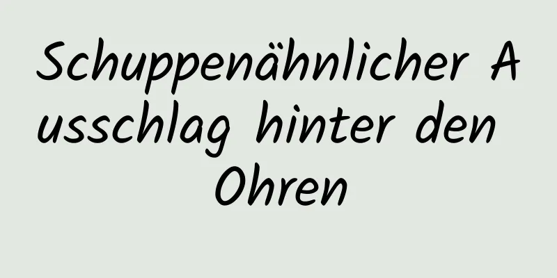 Schuppenähnlicher Ausschlag hinter den Ohren