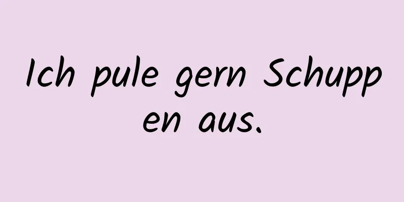 Ich pule gern Schuppen aus.