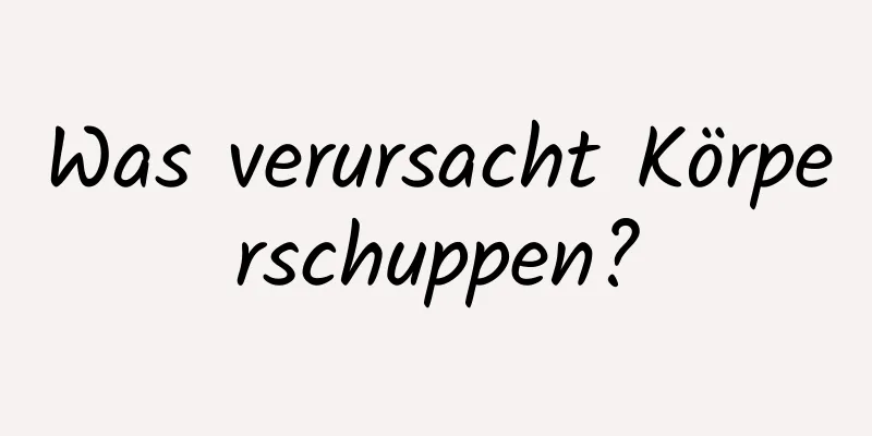 Was verursacht Körperschuppen?