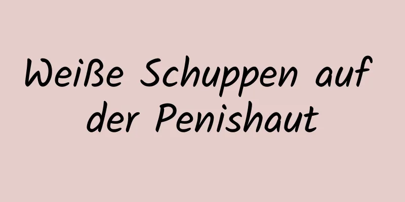 Weiße Schuppen auf der Penishaut
