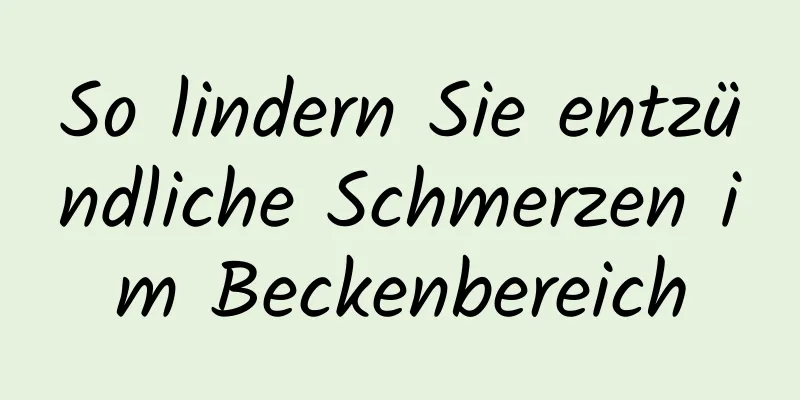 So lindern Sie entzündliche Schmerzen im Beckenbereich