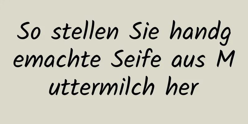 So stellen Sie handgemachte Seife aus Muttermilch her