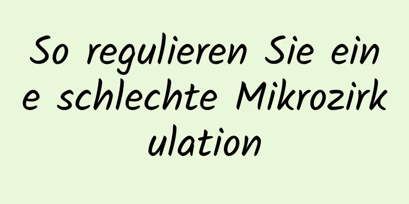 So regulieren Sie eine schlechte Mikrozirkulation