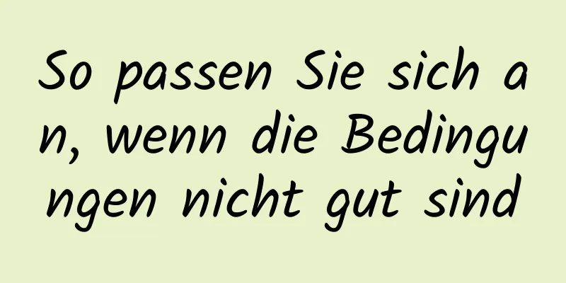 So passen Sie sich an, wenn die Bedingungen nicht gut sind