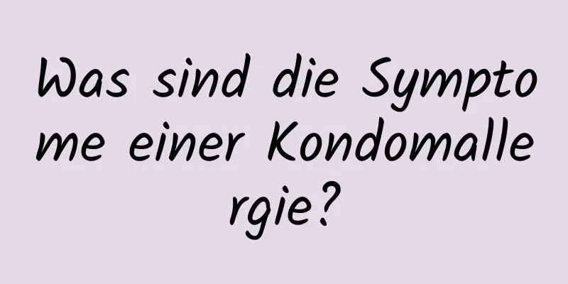 Was sind die Symptome einer Kondomallergie?