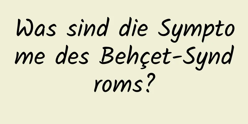 Was sind die Symptome des Behçet-Syndroms?