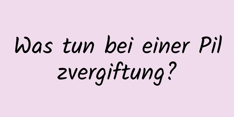 Was tun bei einer Pilzvergiftung?