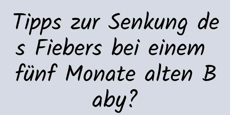 Tipps zur Senkung des Fiebers bei einem fünf Monate alten Baby?