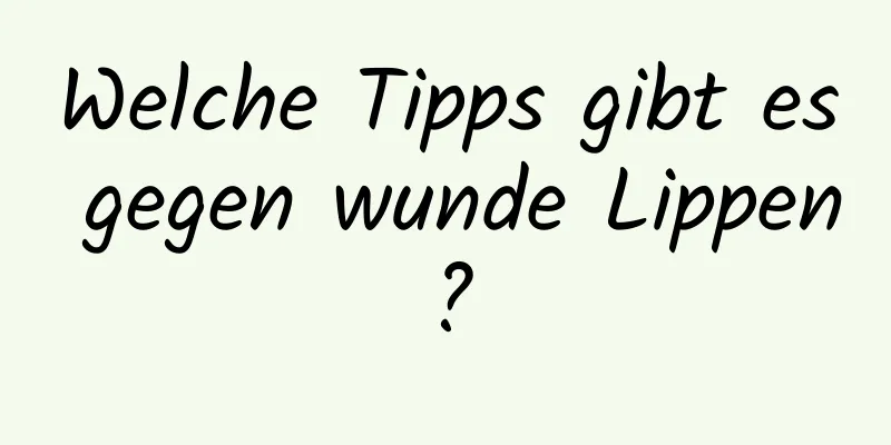 Welche Tipps gibt es gegen wunde Lippen?