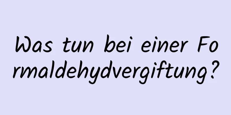 Was tun bei einer Formaldehydvergiftung?