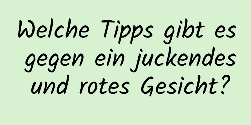 Welche Tipps gibt es gegen ein juckendes und rotes Gesicht?