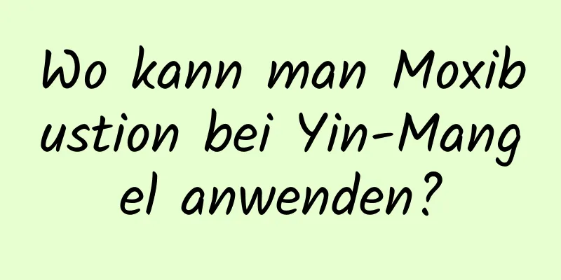 Wo kann man Moxibustion bei Yin-Mangel anwenden?