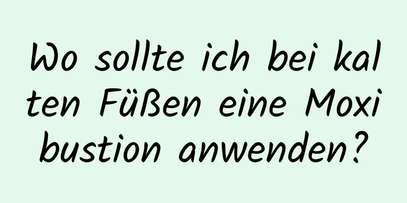 Wo sollte ich bei kalten Füßen eine Moxibustion anwenden?
