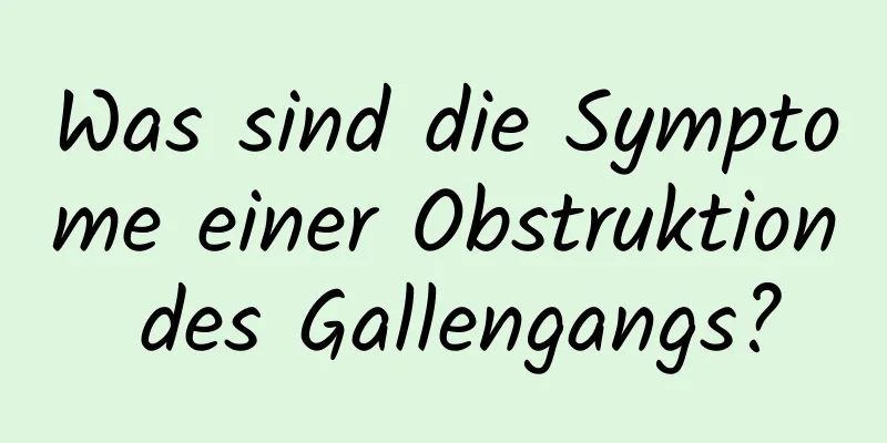 Was sind die Symptome einer Obstruktion des Gallengangs?