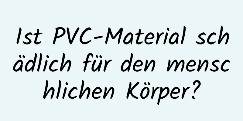 Ist PVC-Material schädlich für den menschlichen Körper?