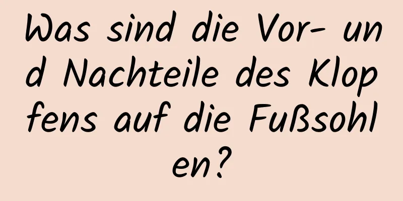 Was sind die Vor- und Nachteile des Klopfens auf die Fußsohlen?