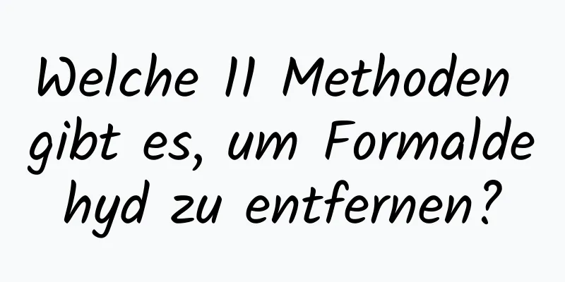 Welche 11 Methoden gibt es, um Formaldehyd zu entfernen?
