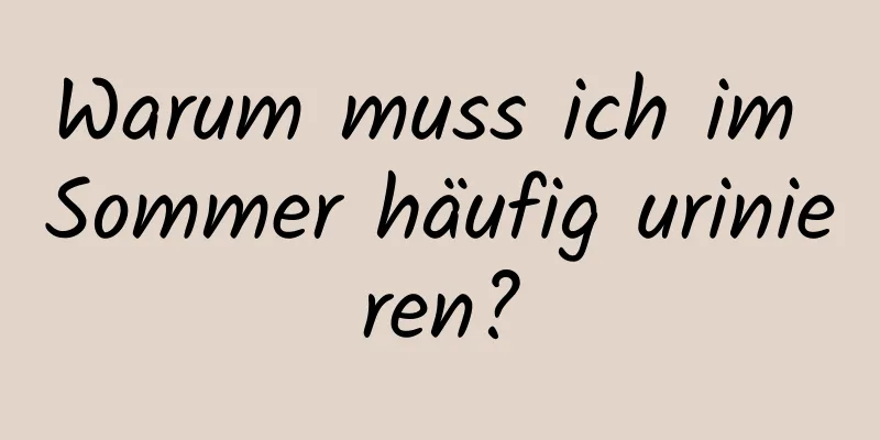 Warum muss ich im Sommer häufig urinieren?
