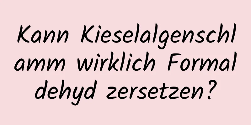 Kann Kieselalgenschlamm wirklich Formaldehyd zersetzen?