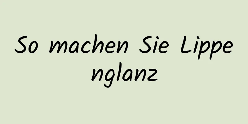 So machen Sie Lippenglanz