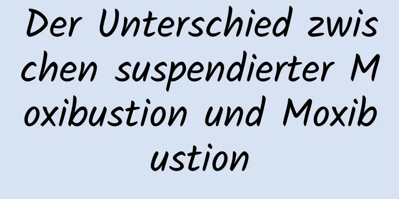 Der Unterschied zwischen suspendierter Moxibustion und Moxibustion