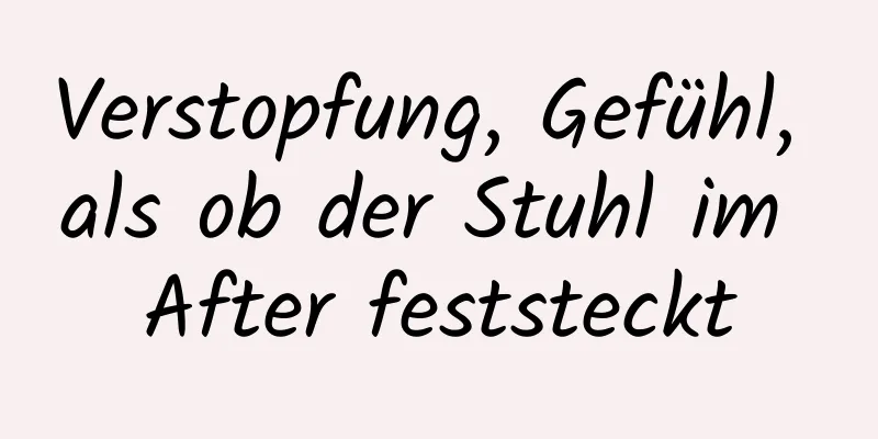 Verstopfung, Gefühl, als ob der Stuhl im After feststeckt