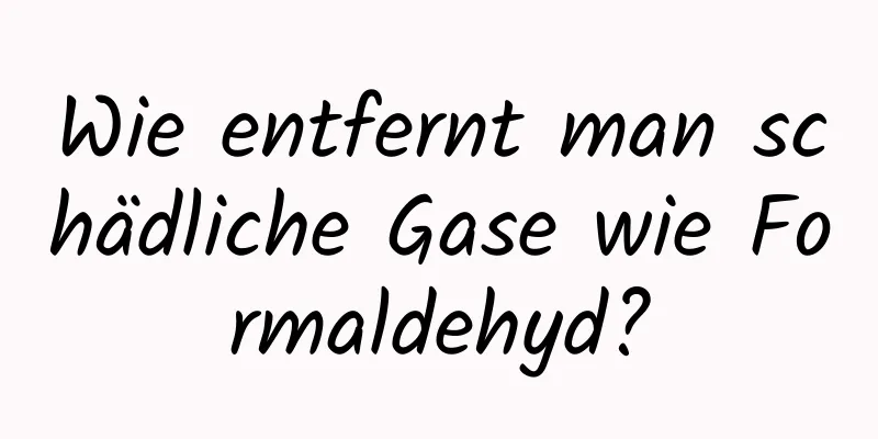 Wie entfernt man schädliche Gase wie Formaldehyd?