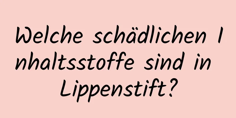 Welche schädlichen Inhaltsstoffe sind in Lippenstift?