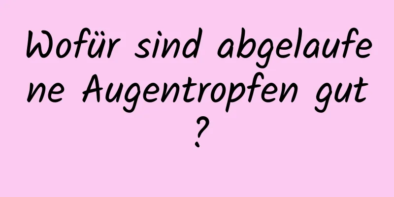 Wofür sind abgelaufene Augentropfen gut?