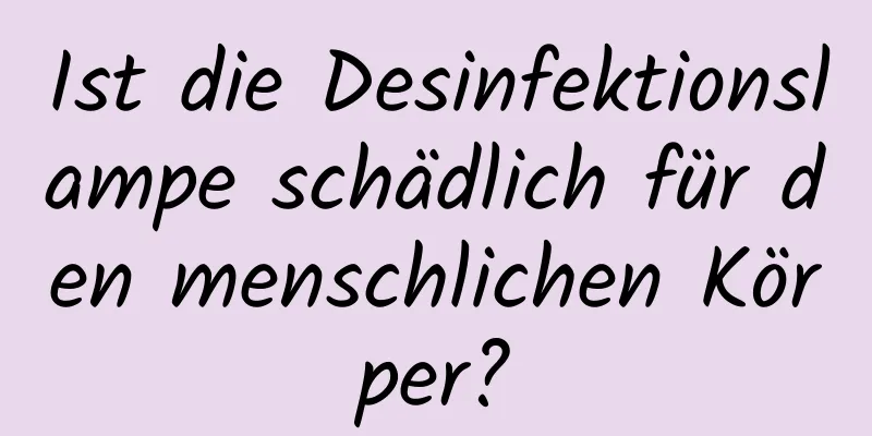 Ist die Desinfektionslampe schädlich für den menschlichen Körper?