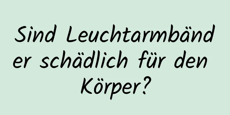 Sind Leuchtarmbänder schädlich für den Körper?
