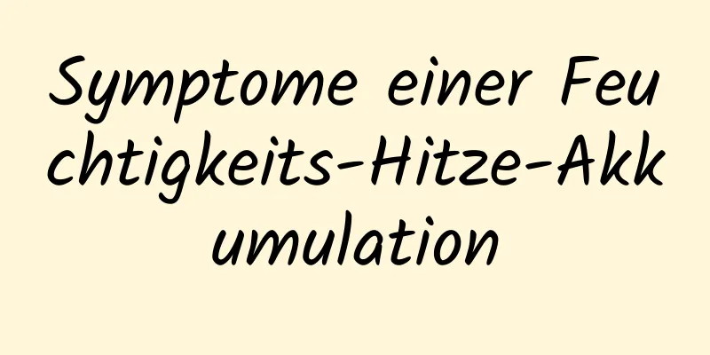 Symptome einer Feuchtigkeits-Hitze-Akkumulation