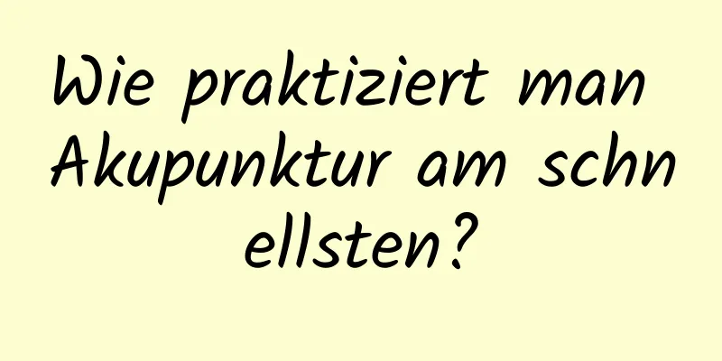 Wie praktiziert man Akupunktur am schnellsten?