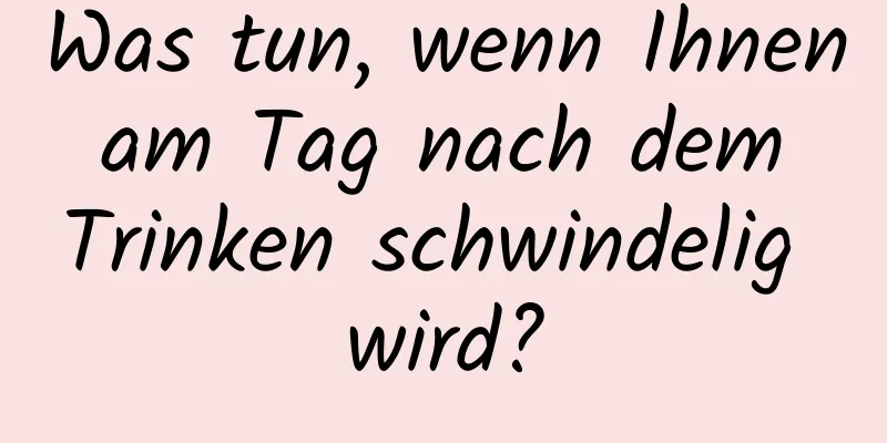 Was tun, wenn Ihnen am Tag nach dem Trinken schwindelig wird?