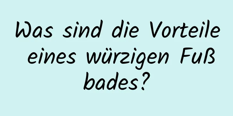 Was sind die Vorteile eines würzigen Fußbades?