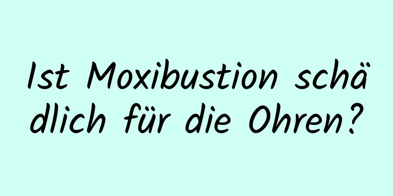 Ist Moxibustion schädlich für die Ohren?