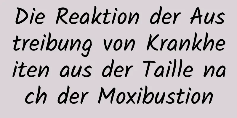 Die Reaktion der Austreibung von Krankheiten aus der Taille nach der Moxibustion