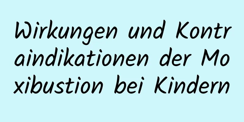 Wirkungen und Kontraindikationen der Moxibustion bei Kindern