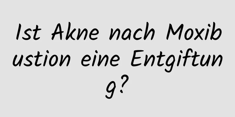 Ist Akne nach Moxibustion eine Entgiftung?