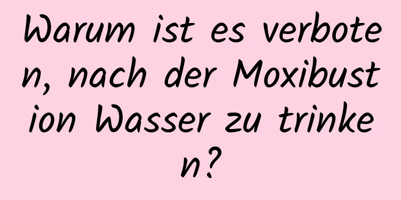 Warum ist es verboten, nach der Moxibustion Wasser zu trinken?