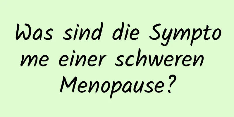 Was sind die Symptome einer schweren Menopause?