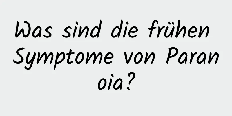 Was sind die frühen Symptome von Paranoia?