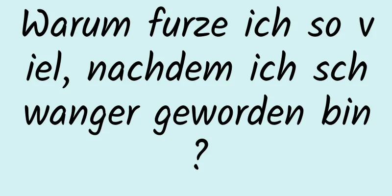 Warum furze ich so viel, nachdem ich schwanger geworden bin?