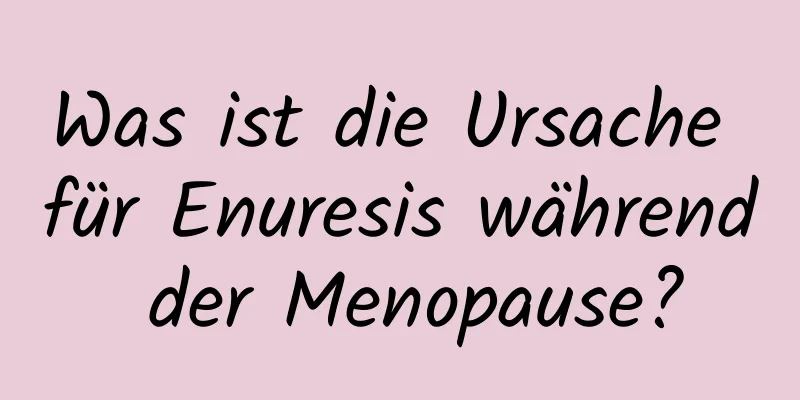 Was ist die Ursache für Enuresis während der Menopause?