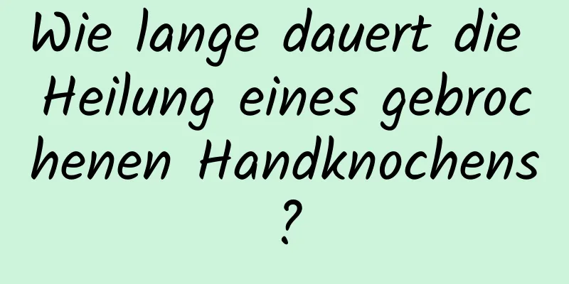 Wie lange dauert die Heilung eines gebrochenen Handknochens?