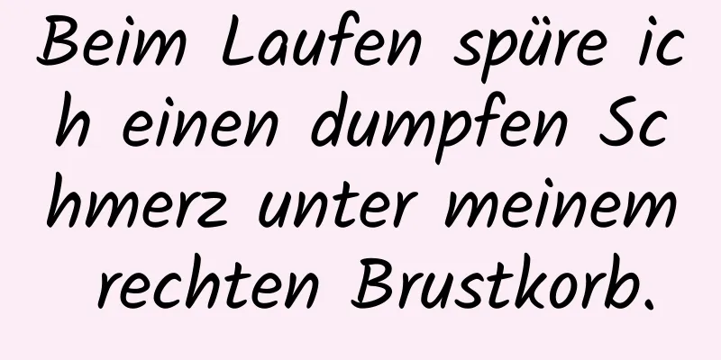 Beim Laufen spüre ich einen dumpfen Schmerz unter meinem rechten Brustkorb.