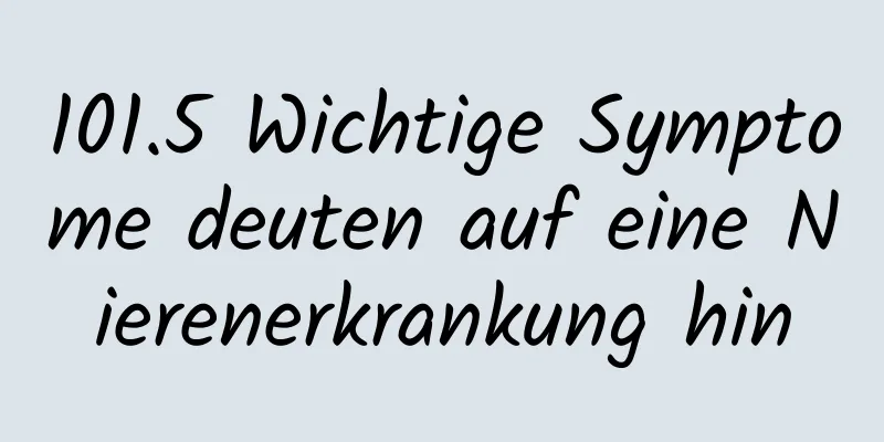101.5 Wichtige Symptome deuten auf eine Nierenerkrankung hin