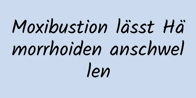 Moxibustion lässt Hämorrhoiden anschwellen