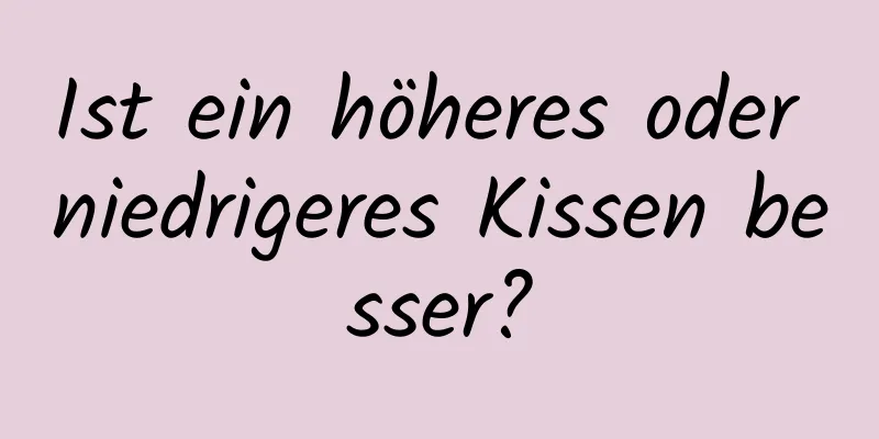 Ist ein höheres oder niedrigeres Kissen besser?