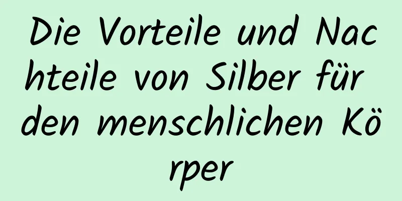 Die Vorteile und Nachteile von Silber für den menschlichen Körper